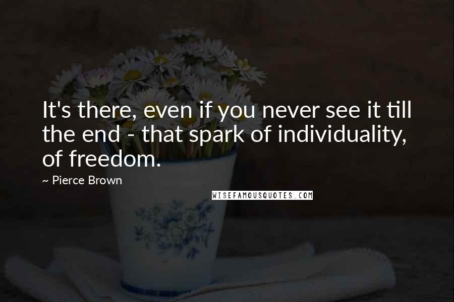 Pierce Brown Quotes: It's there, even if you never see it till the end - that spark of individuality, of freedom.