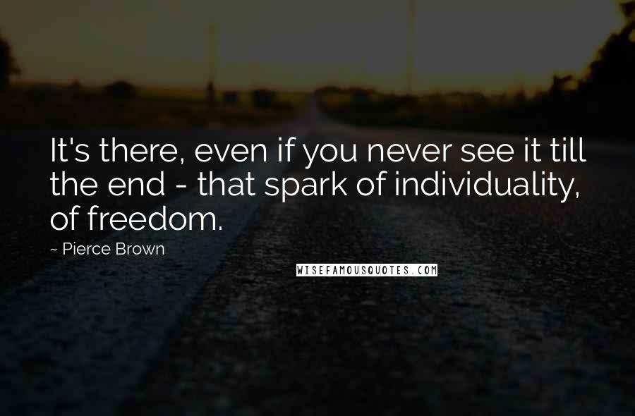 Pierce Brown Quotes: It's there, even if you never see it till the end - that spark of individuality, of freedom.