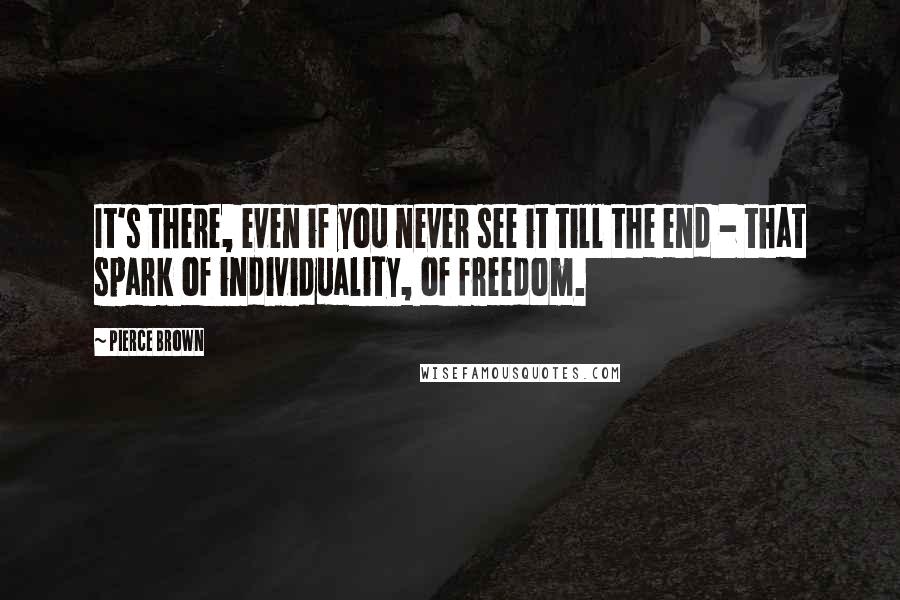 Pierce Brown Quotes: It's there, even if you never see it till the end - that spark of individuality, of freedom.