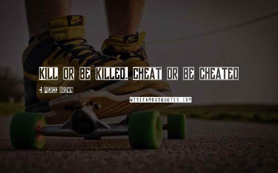 Pierce Brown Quotes: Kill or be killed. Cheat or be cheated