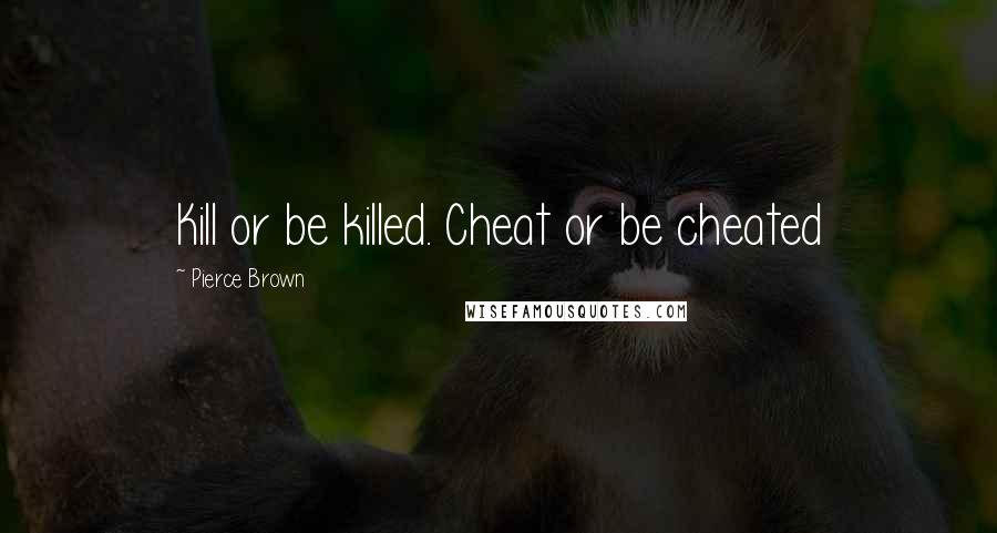 Pierce Brown Quotes: Kill or be killed. Cheat or be cheated