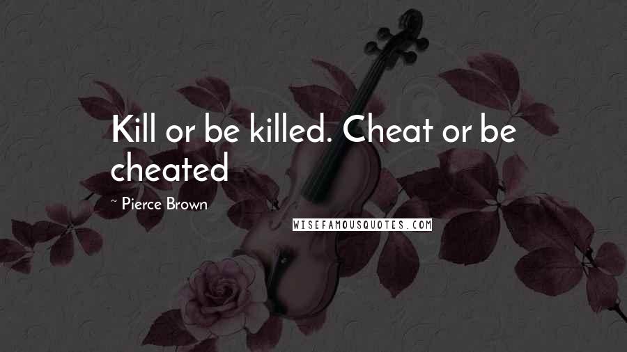 Pierce Brown Quotes: Kill or be killed. Cheat or be cheated