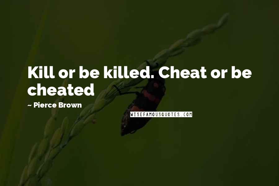 Pierce Brown Quotes: Kill or be killed. Cheat or be cheated