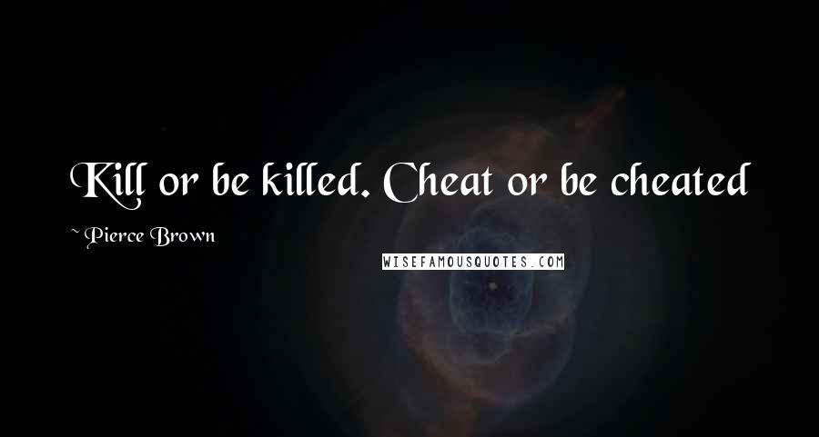 Pierce Brown Quotes: Kill or be killed. Cheat or be cheated