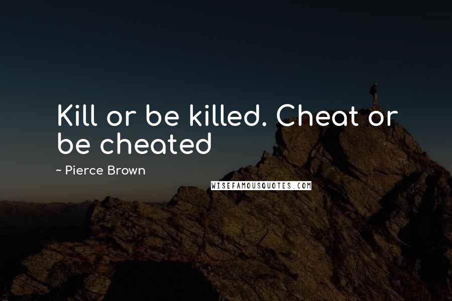 Pierce Brown Quotes: Kill or be killed. Cheat or be cheated