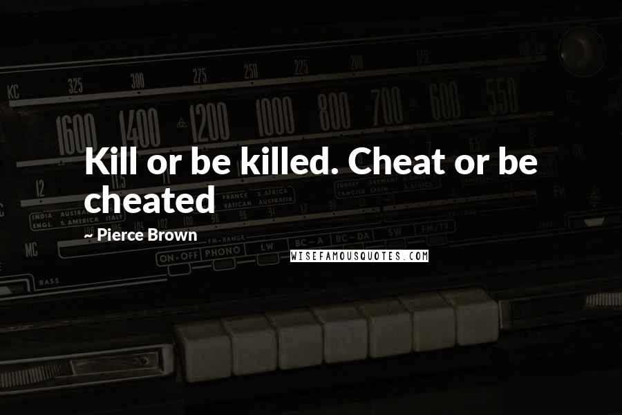 Pierce Brown Quotes: Kill or be killed. Cheat or be cheated