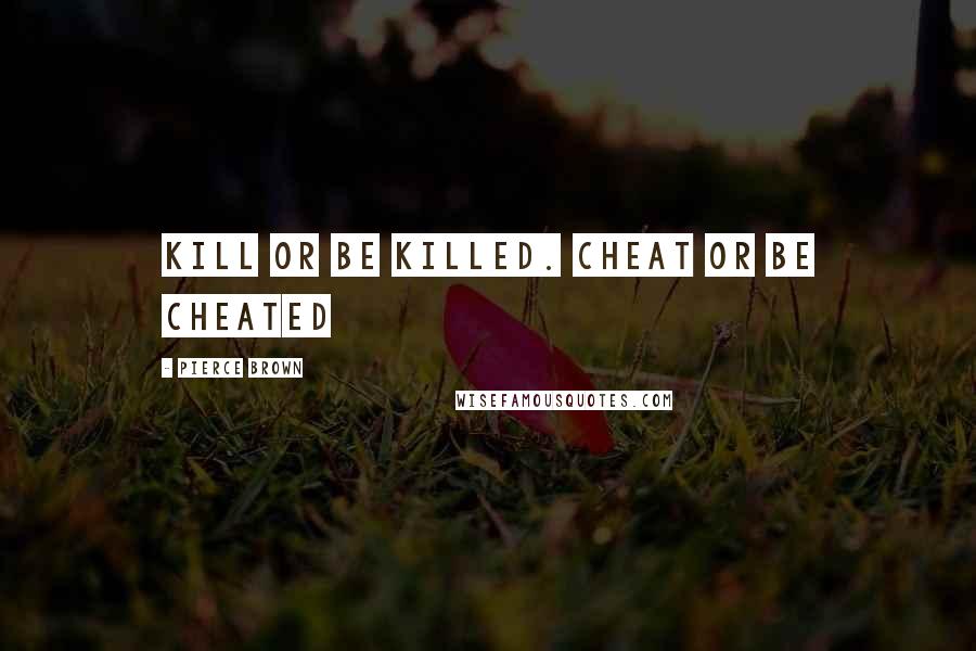 Pierce Brown Quotes: Kill or be killed. Cheat or be cheated