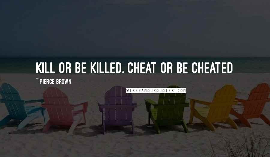 Pierce Brown Quotes: Kill or be killed. Cheat or be cheated