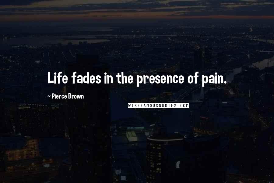 Pierce Brown Quotes: Life fades in the presence of pain.