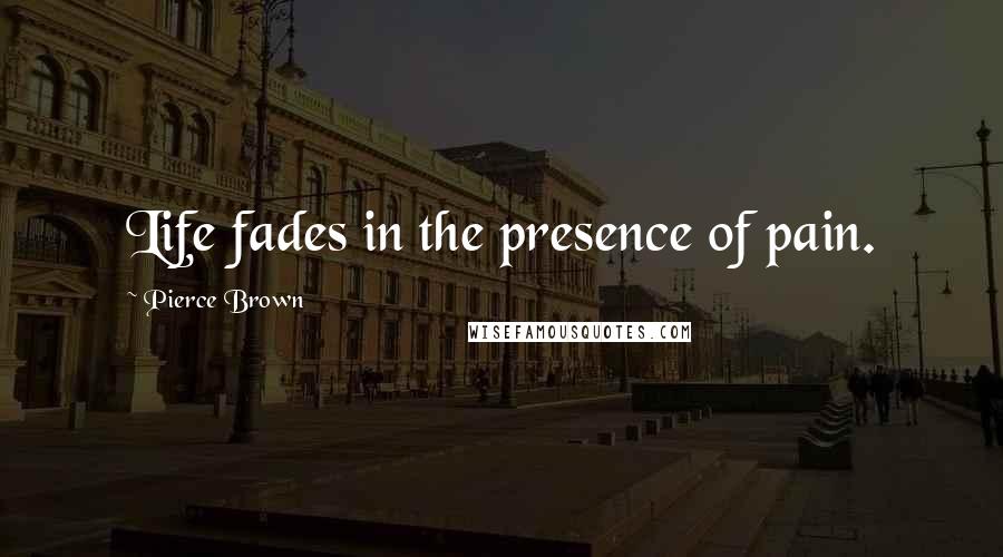 Pierce Brown Quotes: Life fades in the presence of pain.