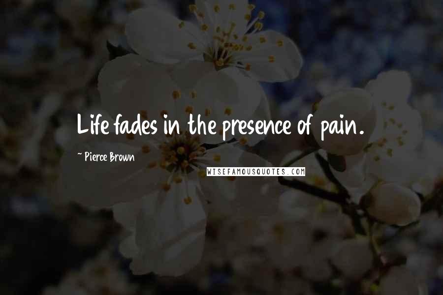 Pierce Brown Quotes: Life fades in the presence of pain.