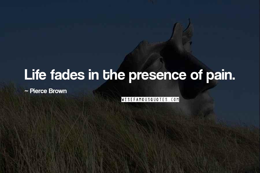 Pierce Brown Quotes: Life fades in the presence of pain.
