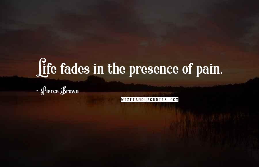 Pierce Brown Quotes: Life fades in the presence of pain.