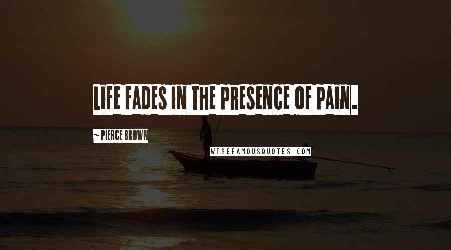 Pierce Brown Quotes: Life fades in the presence of pain.