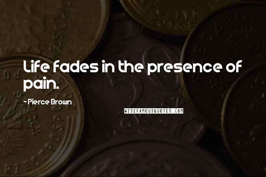 Pierce Brown Quotes: Life fades in the presence of pain.