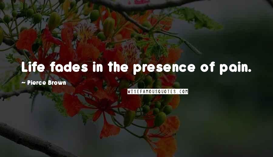 Pierce Brown Quotes: Life fades in the presence of pain.
