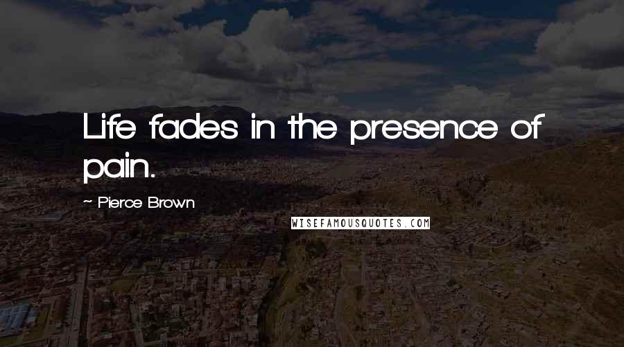 Pierce Brown Quotes: Life fades in the presence of pain.