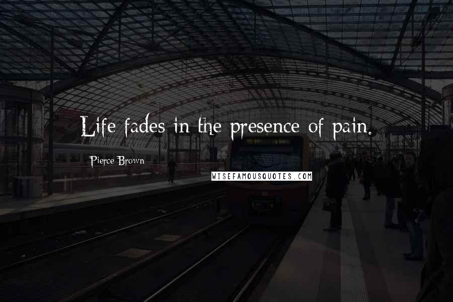 Pierce Brown Quotes: Life fades in the presence of pain.