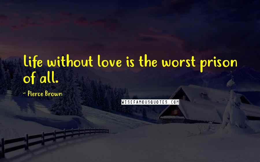 Pierce Brown Quotes: Life without love is the worst prison of all.