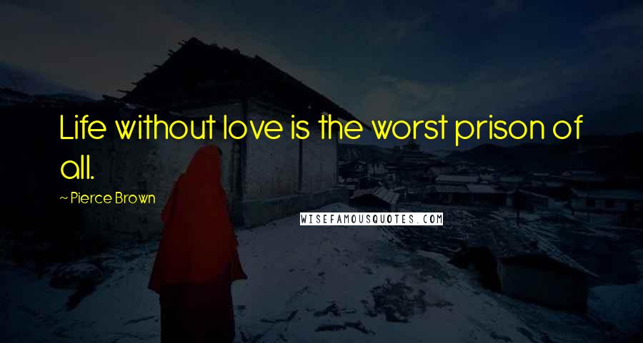 Pierce Brown Quotes: Life without love is the worst prison of all.