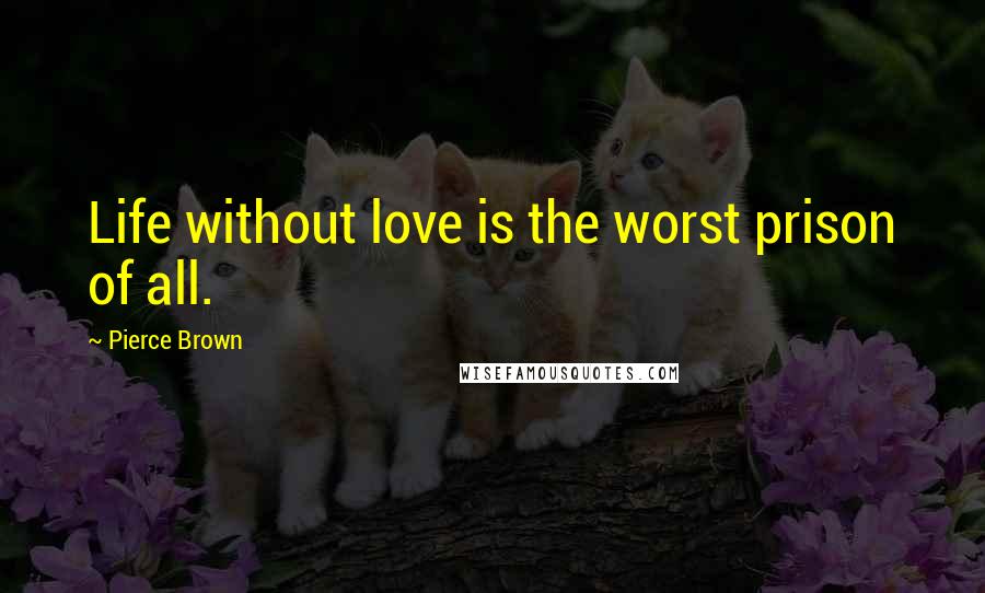 Pierce Brown Quotes: Life without love is the worst prison of all.