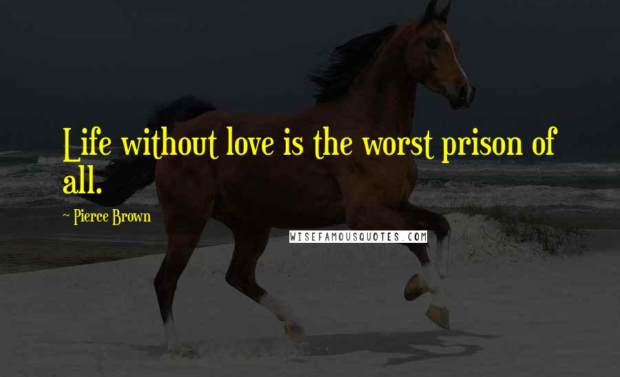 Pierce Brown Quotes: Life without love is the worst prison of all.