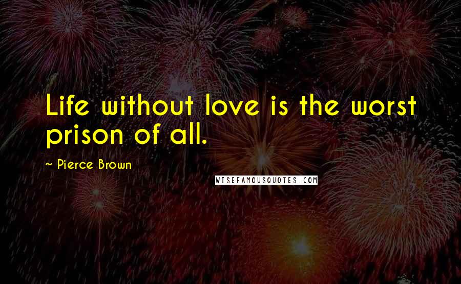 Pierce Brown Quotes: Life without love is the worst prison of all.