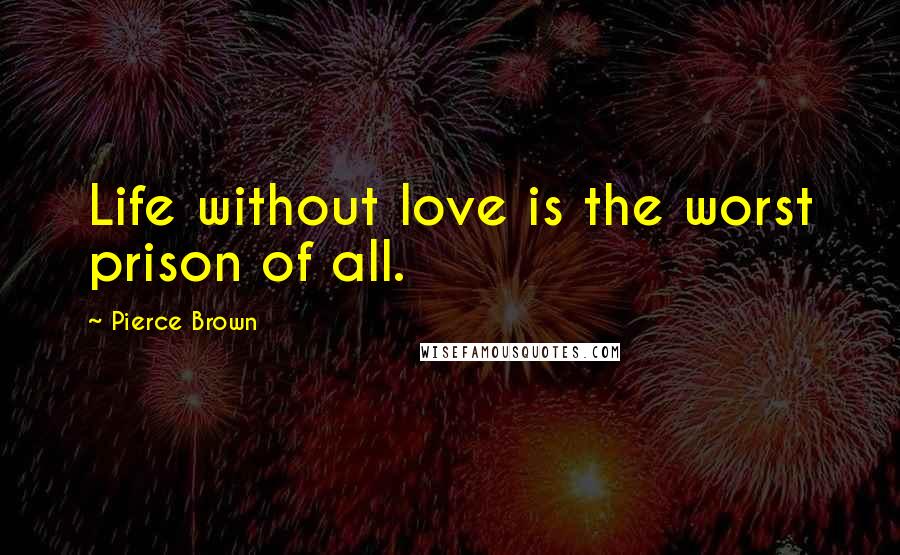 Pierce Brown Quotes: Life without love is the worst prison of all.