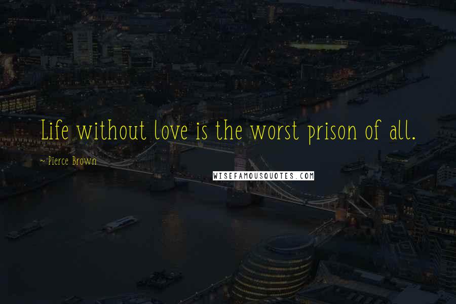 Pierce Brown Quotes: Life without love is the worst prison of all.