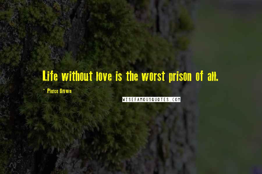 Pierce Brown Quotes: Life without love is the worst prison of all.