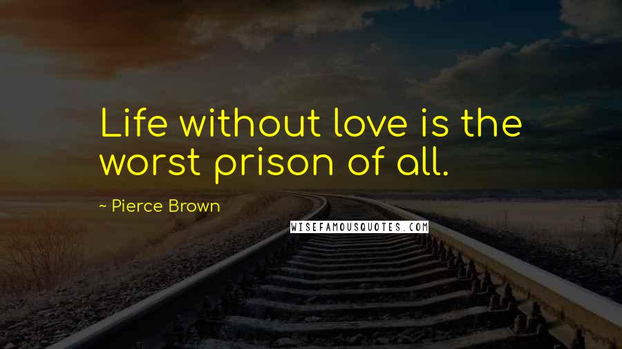 Pierce Brown Quotes: Life without love is the worst prison of all.