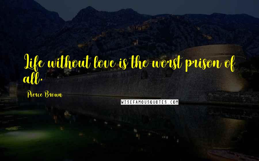 Pierce Brown Quotes: Life without love is the worst prison of all.