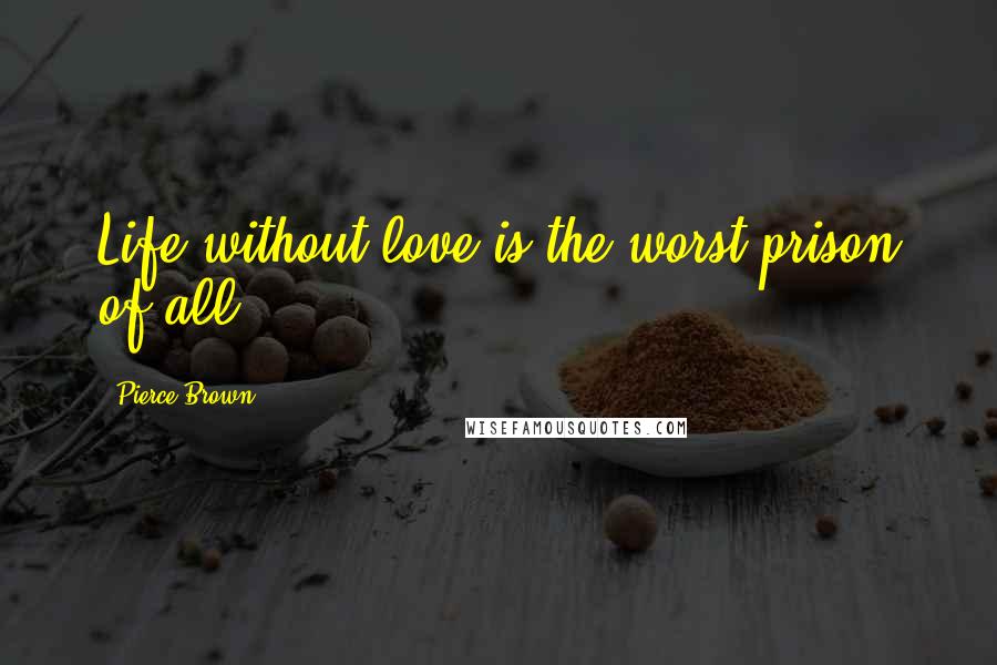 Pierce Brown Quotes: Life without love is the worst prison of all.