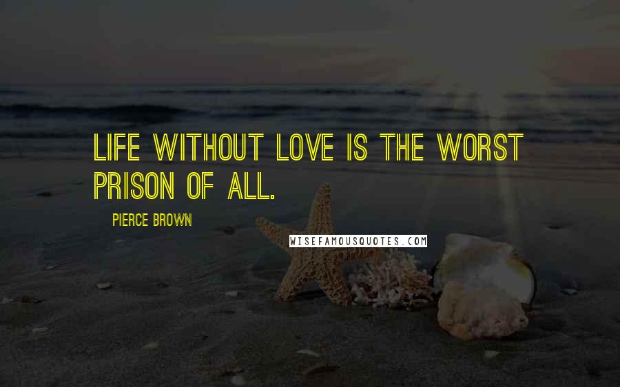 Pierce Brown Quotes: Life without love is the worst prison of all.