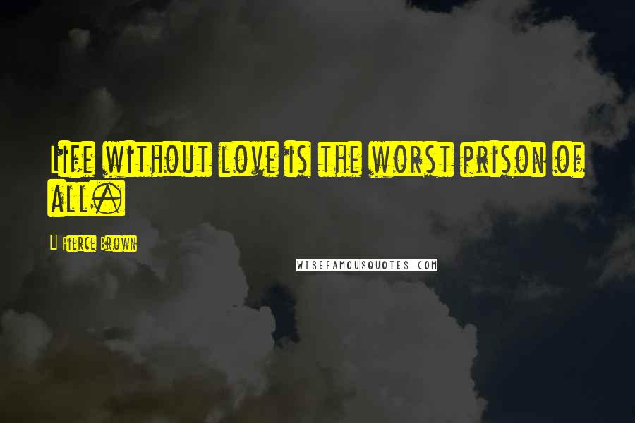 Pierce Brown Quotes: Life without love is the worst prison of all.