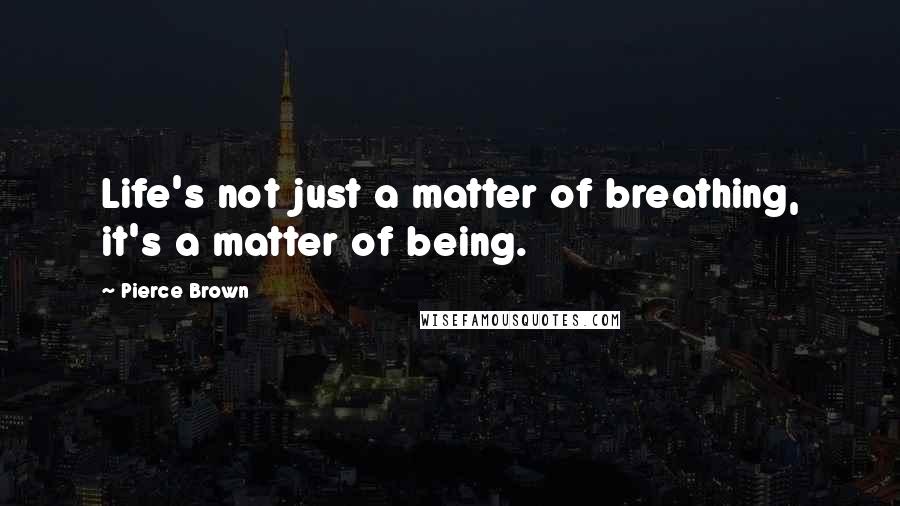 Pierce Brown Quotes: Life's not just a matter of breathing, it's a matter of being.