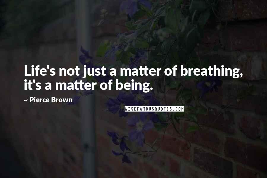 Pierce Brown Quotes: Life's not just a matter of breathing, it's a matter of being.