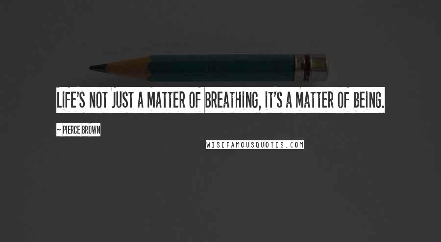 Pierce Brown Quotes: Life's not just a matter of breathing, it's a matter of being.