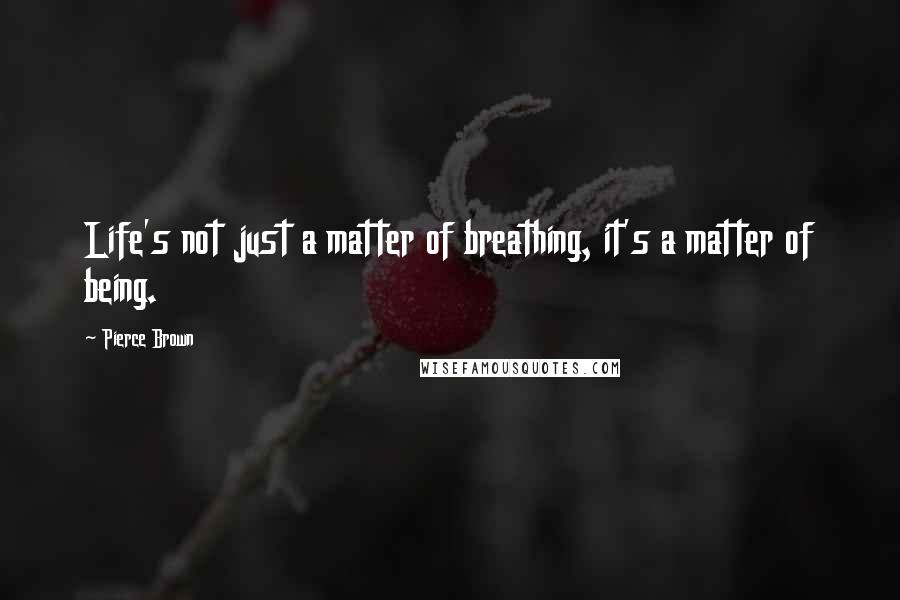 Pierce Brown Quotes: Life's not just a matter of breathing, it's a matter of being.