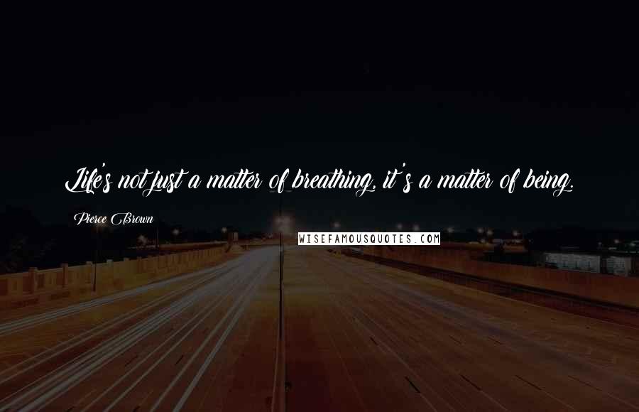 Pierce Brown Quotes: Life's not just a matter of breathing, it's a matter of being.