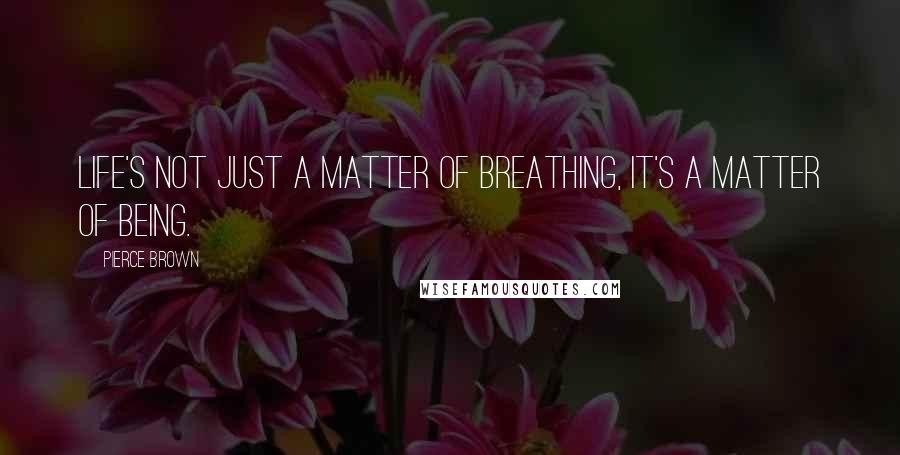 Pierce Brown Quotes: Life's not just a matter of breathing, it's a matter of being.