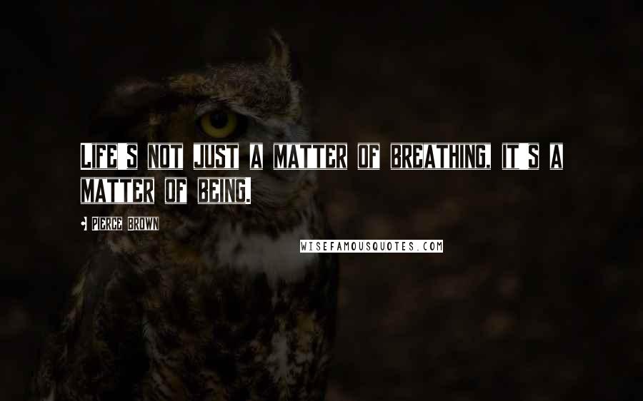 Pierce Brown Quotes: Life's not just a matter of breathing, it's a matter of being.