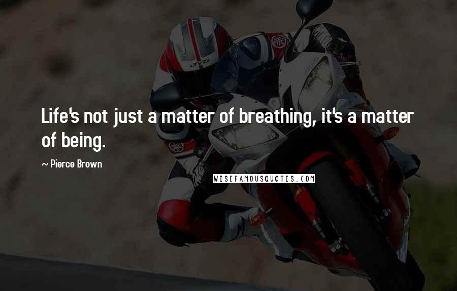 Pierce Brown Quotes: Life's not just a matter of breathing, it's a matter of being.