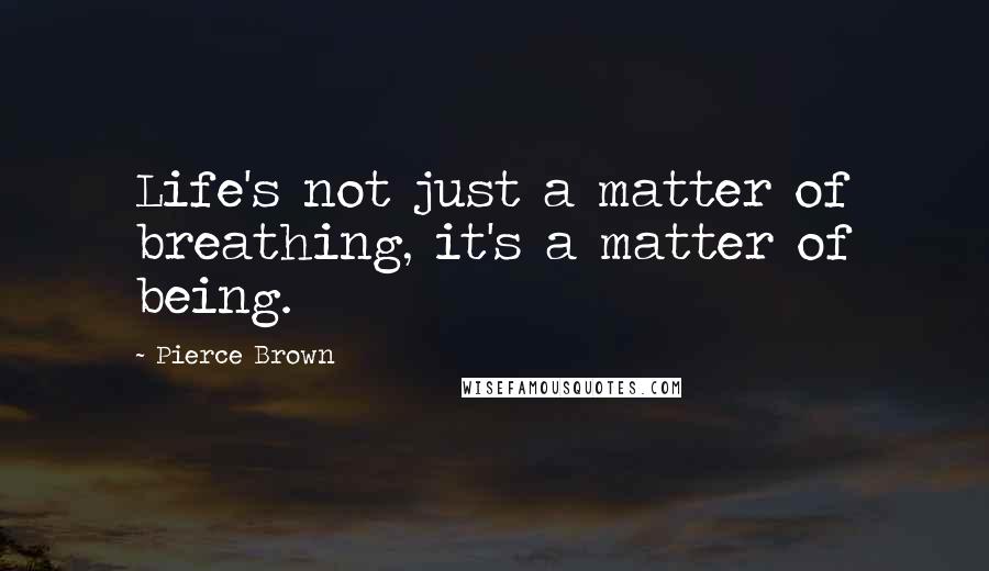 Pierce Brown Quotes: Life's not just a matter of breathing, it's a matter of being.