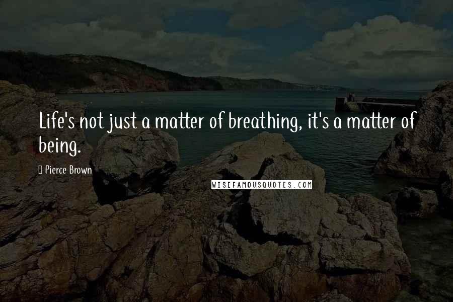 Pierce Brown Quotes: Life's not just a matter of breathing, it's a matter of being.