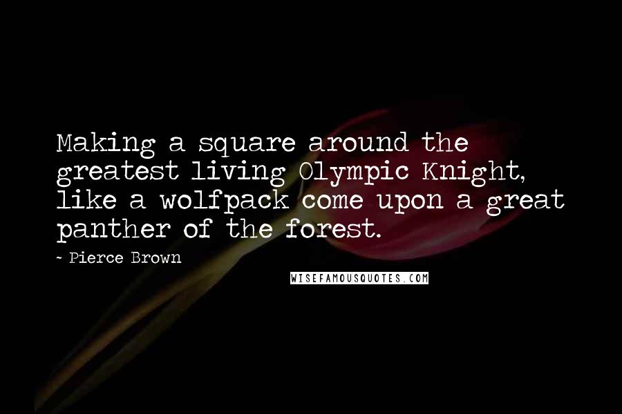 Pierce Brown Quotes: Making a square around the greatest living Olympic Knight, like a wolfpack come upon a great panther of the forest.