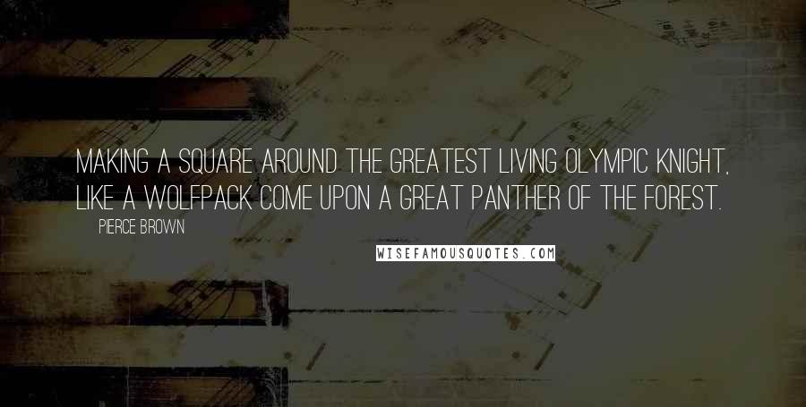 Pierce Brown Quotes: Making a square around the greatest living Olympic Knight, like a wolfpack come upon a great panther of the forest.