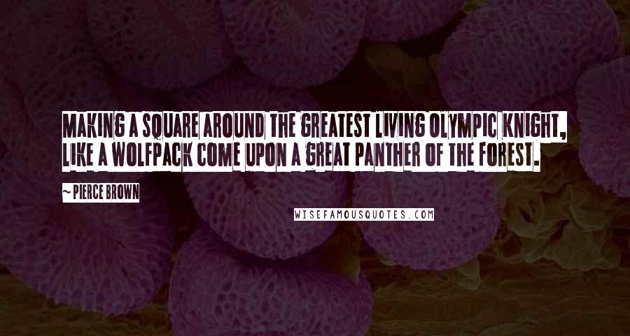 Pierce Brown Quotes: Making a square around the greatest living Olympic Knight, like a wolfpack come upon a great panther of the forest.