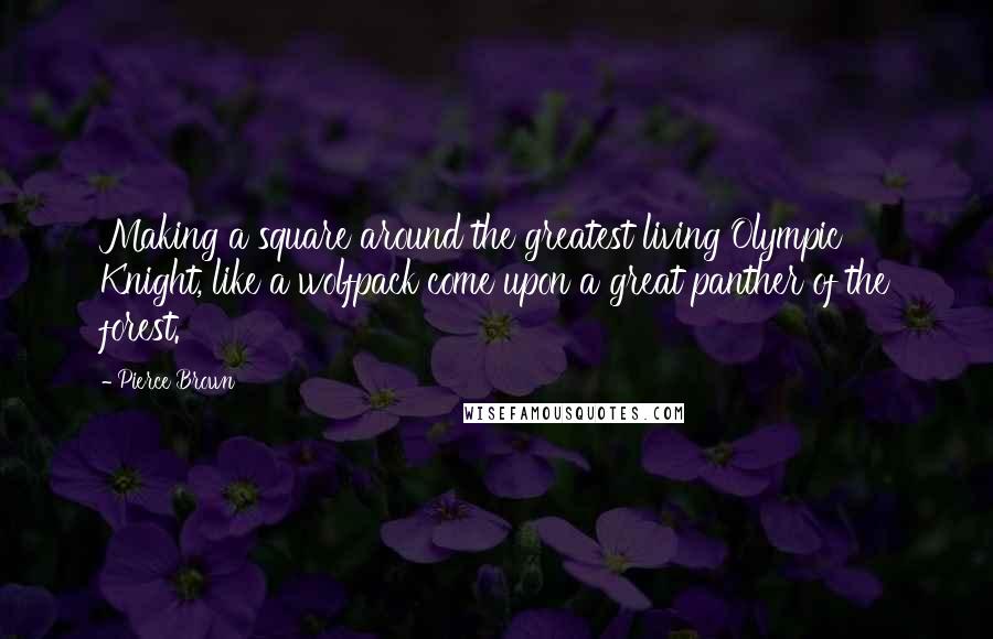 Pierce Brown Quotes: Making a square around the greatest living Olympic Knight, like a wolfpack come upon a great panther of the forest.