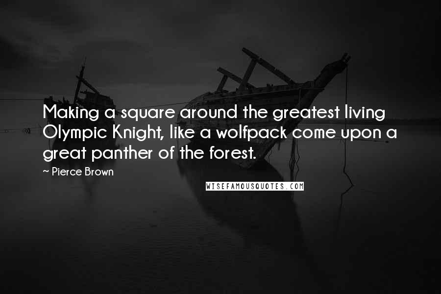 Pierce Brown Quotes: Making a square around the greatest living Olympic Knight, like a wolfpack come upon a great panther of the forest.